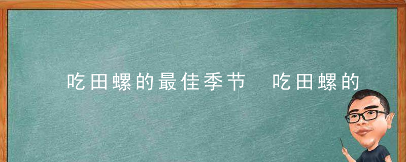 吃田螺的最佳季节 吃田螺的最佳时间是什么时候